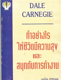 ทำอย่างไรให้ชีวิตมีความสุข และสนุกกับการทำงาน /เดล คาร์เนกี้